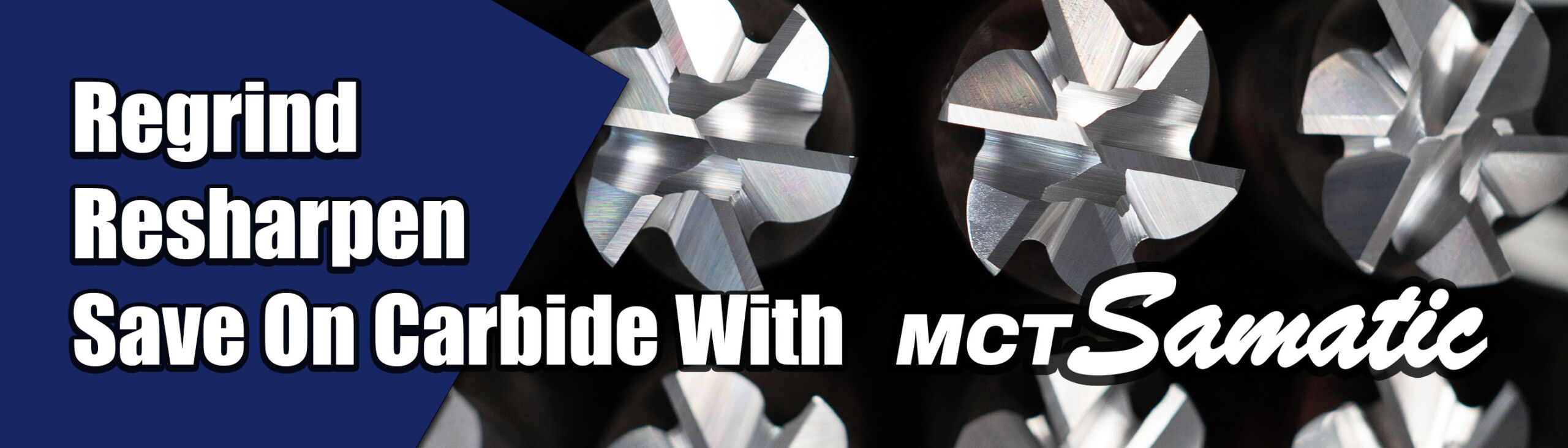 Save Carbide Banner 2 Regrind, resharpen, and save on cabide with MCT Samatic